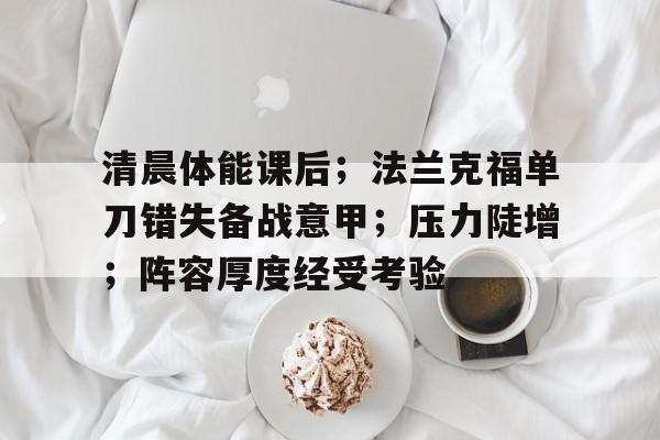 Kaiyun Sports-清晨体能课后；法兰克福单刀错失备战意甲；压力陡增；阵容厚度经受考验的简单介绍